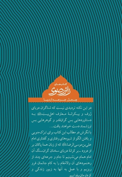 چهل جرعه از دریا ( پرتوی از سخنان امام علی بن موسی الرضا) (از مجموعه پک زائر رضوی)